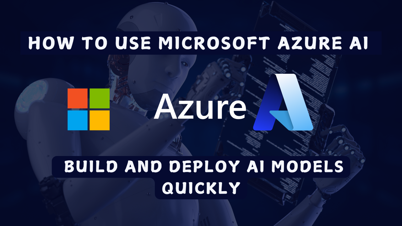 How to Use Microsoft Azure AI to Build and Deploy AI Models Quickly